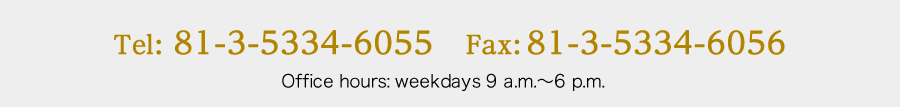 Tel:81-3-5334-6055／Fax：81-3-5334-6056 Office hours: weekdays 9 a.m.～6 p.m.