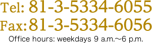 Tel:81-3-5334-6055／Fax：81-3-5334-6056 Office hours: weekdays 9 a.m.～6 p.m.